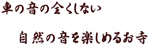 車の音の全くしない 自然の音を楽しめるお寺